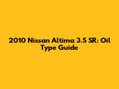 2010 Nissan Altima 3.5 SR: Oil Type Guide