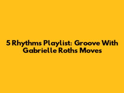 5 Rhythms Playlist: Groove With Gabrielle Roth's Moves