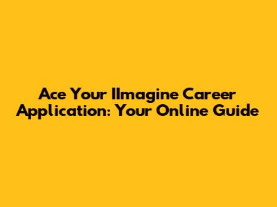 Ace Your IImagine Career Application: Your Online Guide