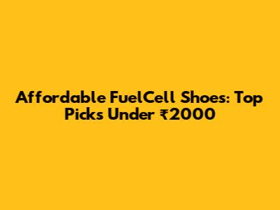 Affordable FuelCell Shoes: Top Picks Under ₹2000