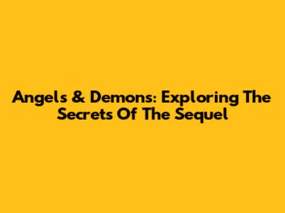 Angels & Demons: Exploring The Secrets Of The Sequel