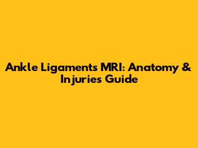 Ankle Ligaments MRI: Anatomy & Injuries Guide