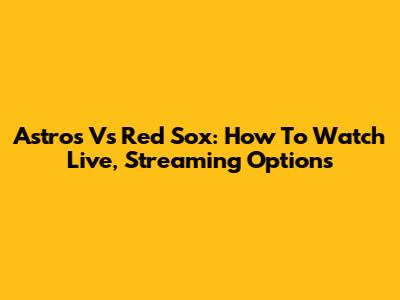 Astros Vs Red Sox: How To Watch Live, Streaming Options