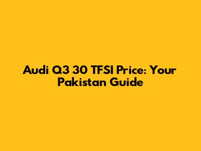 Audi Q3 30 TFSI Price: Your Pakistan Guide
