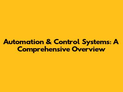 Automation & Control Systems: A Comprehensive Overview