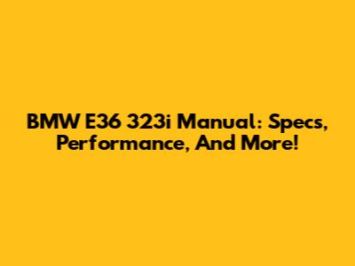 BMW E36 323i Manual: Specs, Performance, And More!