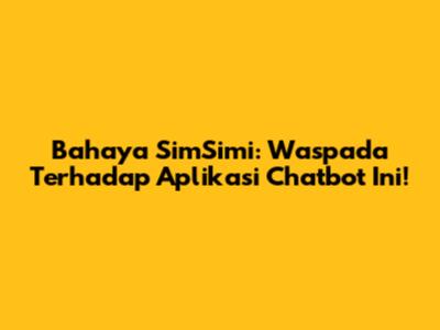 Bahaya SimSimi: Waspada Terhadap Aplikasi Chatbot Ini!