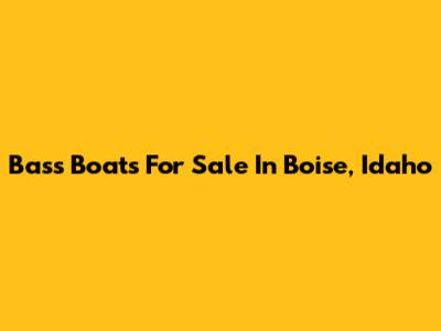 Bass Boats For Sale In Boise, Idaho