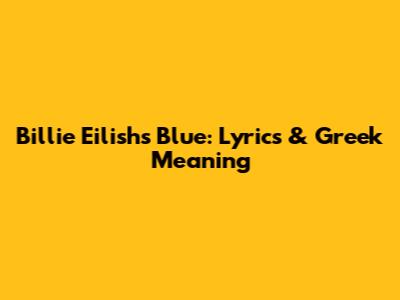 Billie Eilish's "Blue": Lyrics & Greek Meaning