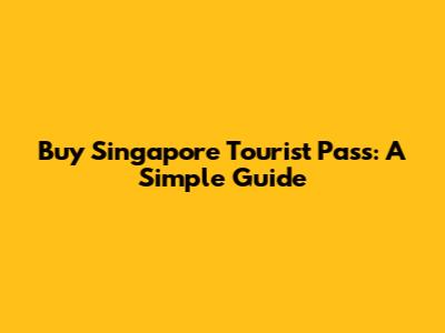 Buy Singapore Tourist Pass: A Simple Guide