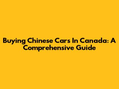 Buying Chinese Cars In Canada: A Comprehensive Guide