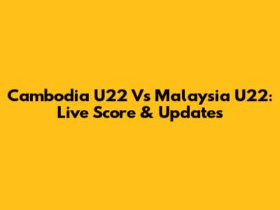 Cambodia U22 Vs Malaysia U22: Live Score & Updates