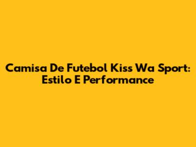 Camisa De Futebol Kiss Wa Sport: Estilo E Performance