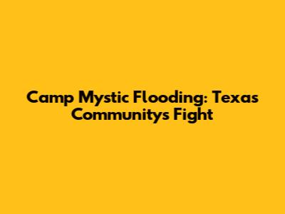 Camp Mystic Flooding: Texas Community's Fight