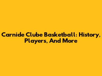 Carnide Clube Basketball: History, Players, And More