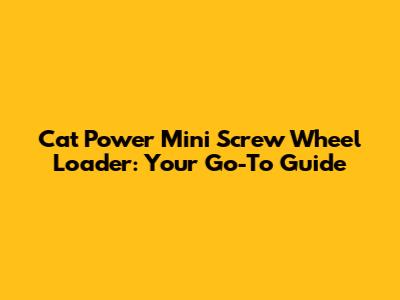 Cat Power Mini Screw Wheel Loader: Your Go-To Guide