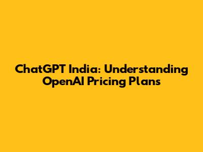 ChatGPT India: Understanding OpenAI Pricing Plans