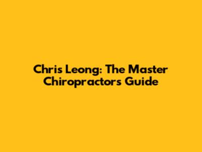 Chris Leong: The Master Chiropractor's Guide