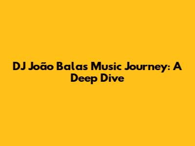 DJ João Bala's Music Journey: A Deep Dive