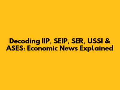 Decoding IIP, SEIP, SER, USSI & ASES: Economic News Explained