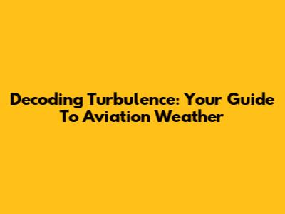 Decoding Turbulence: Your Guide To Aviation Weather