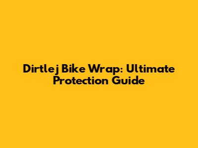 Dirtlej Bike Wrap: Ultimate Protection Guide