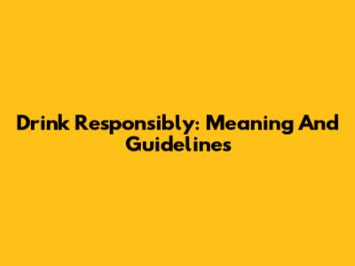 Drink Responsibly: Meaning And Guidelines