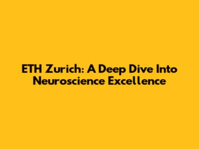 ETH Zurich: A Deep Dive Into Neuroscience Excellence