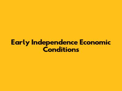 Early Independence Economic Conditions