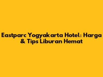 Eastparc Yogyakarta Hotel: Harga & Tips Liburan Hemat
