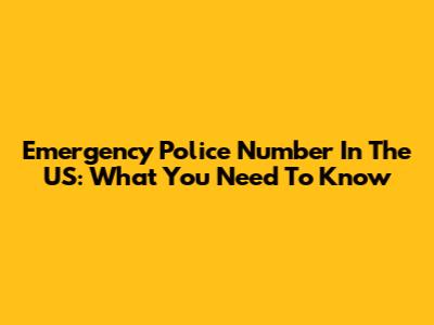 Emergency Police Number In The US: What You Need To Know