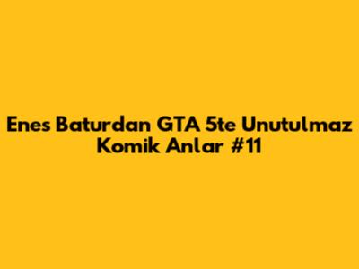 Enes Batur'dan GTA 5'te Unutulmaz Komik Anlar #11