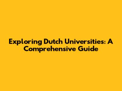 Exploring Dutch Universities: A Comprehensive Guide