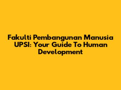 Fakulti Pembangunan Manusia UPSI: Your Guide To Human Development