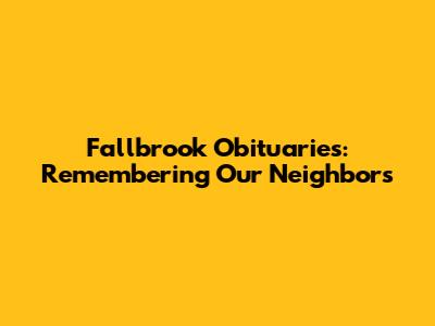Fallbrook Obituaries: Remembering Our Neighbors