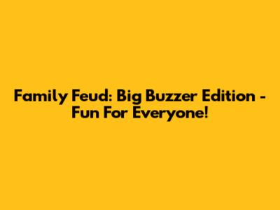 Family Feud: Big Buzzer Edition - Fun For Everyone!