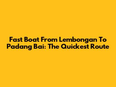 Fast Boat From Lembongan To Padang Bai: The Quickest Route