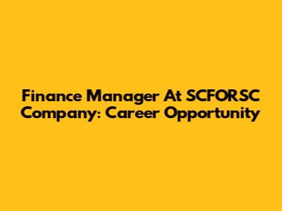 Finance Manager At SCFORSC Company: Career Opportunity