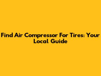 Find Air Compressor For Tires: Your Local Guide