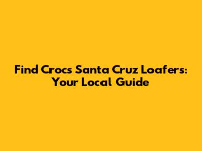 Find Crocs Santa Cruz Loafers: Your Local Guide