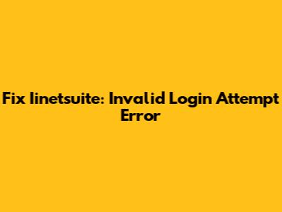 Fix Iinetsuite: Invalid Login Attempt Error