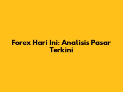 Forex Hari Ini: Analisis Pasar Terkini