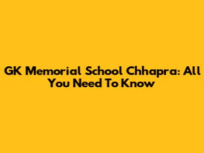 GK Memorial School Chhapra: All You Need To Know