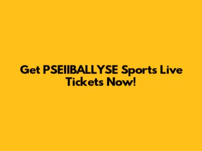 Get PSEIIBALLYSE Sports Live Tickets Now!