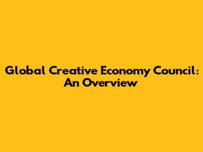 Global Creative Economy Council: An Overview
