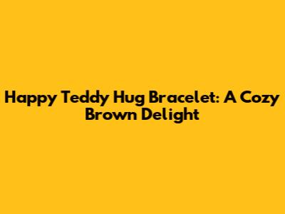 Happy Teddy Hug Bracelet: A Cozy Brown Delight