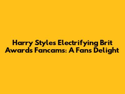 Harry Styles' Electrifying Brit Awards Fancams: A Fan's Delight