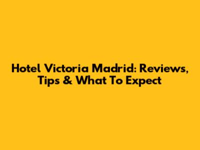 Hotel Victoria Madrid: Reviews, Tips & What To Expect