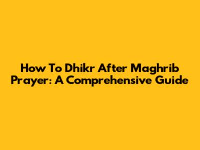 How To Dhikr After Maghrib Prayer: A Comprehensive Guide