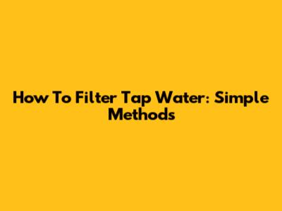 How To Filter Tap Water: Simple Methods